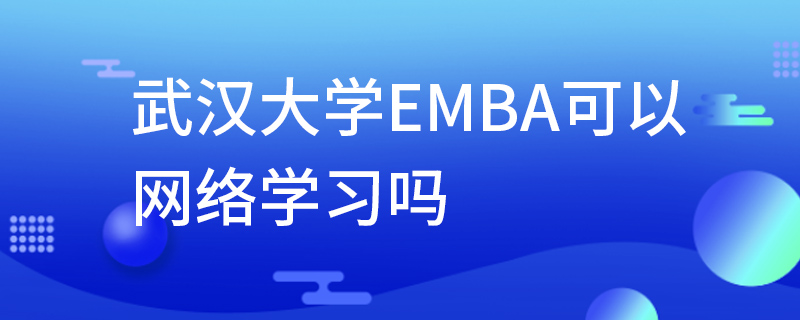 武汉大学EMBA可以网络学习吗