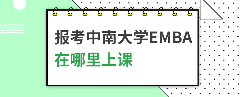 报考中南大学EMBA在哪里上课