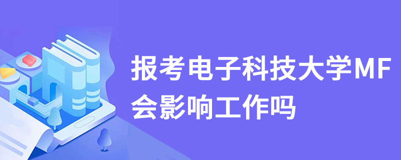 报考电子科技大学MF会影响工作吗