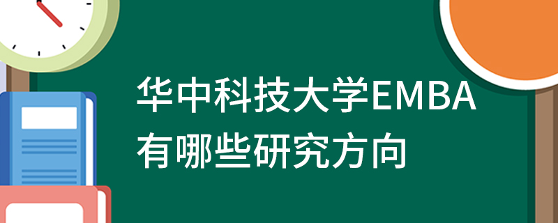 华中科技大学EMBA有哪些研究方向