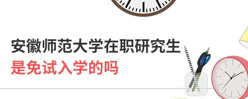 安徽师范大学在职研究生是免试入学的吗