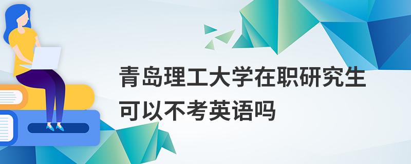 青岛理工大学在职研究生可以不考英语吗