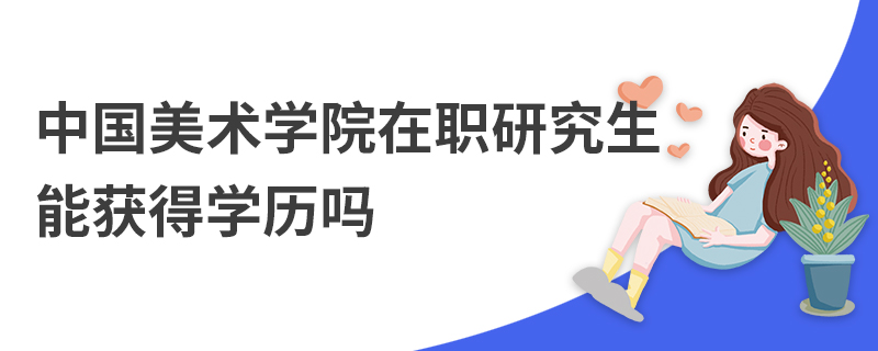 中国美术学院在职研究生能获得学历吗