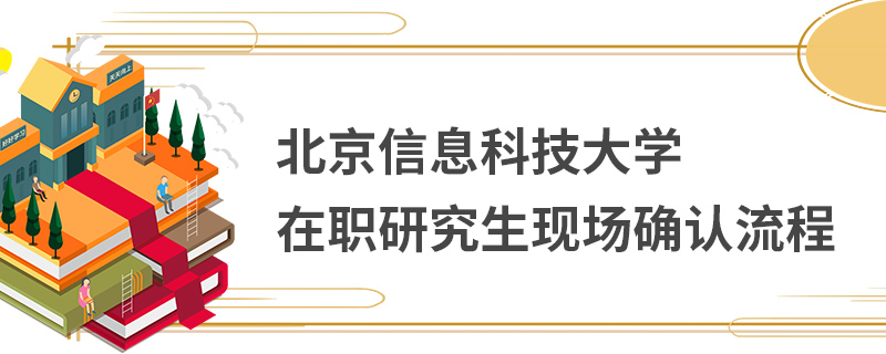 北京信息科技大学在职研究生现场确认流程