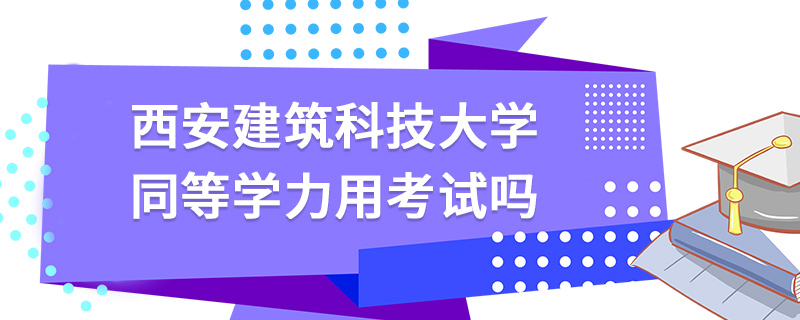 西安建筑科技大学同等学力用考试吗