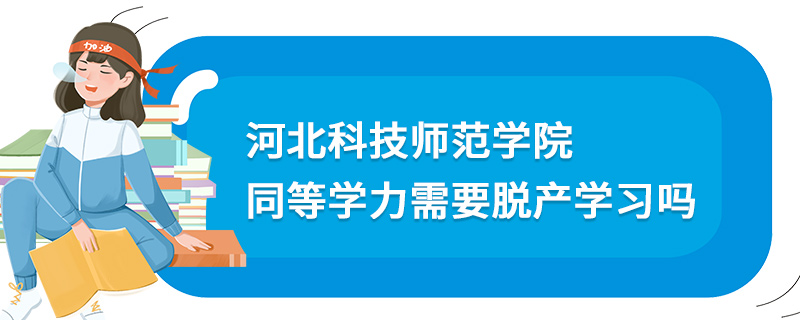 河北科技师范学院同等学力需要脱产学习吗