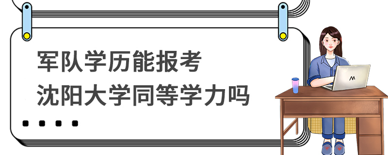 军队学历能报考沈阳大学同等学力吗