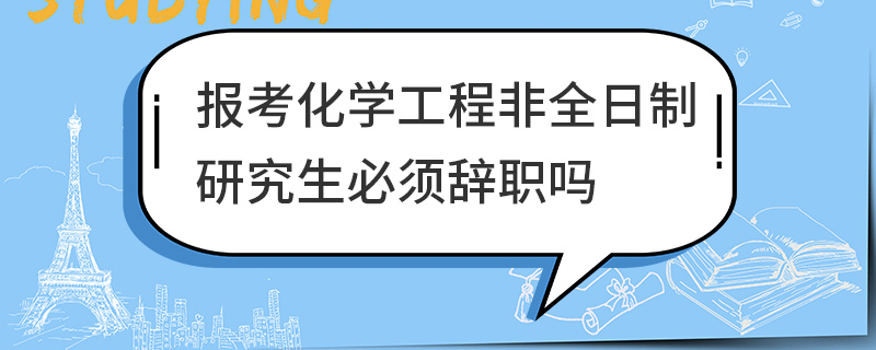 报考化学工程非全日制研究生必须辞职吗