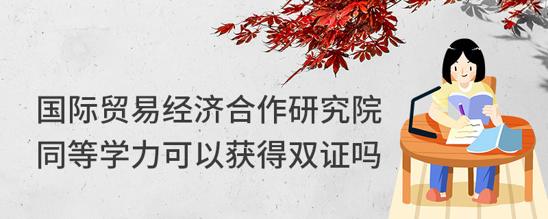 国际贸易经济合作研究院同等学力可以获得双证吗