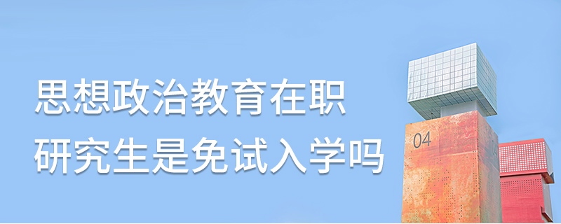 思想政治教育在职研究生是免试入学吗