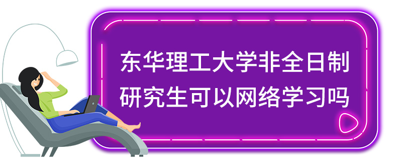 东华理工大学非全日制研究生可以网络学习吗