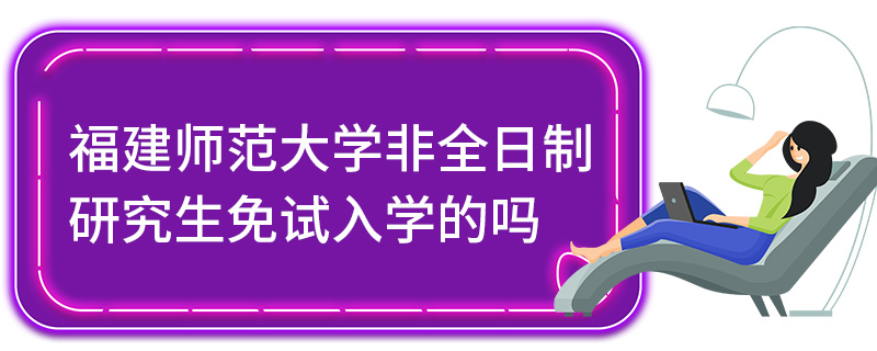 福建师范大学非全日制研究生免试入学的吗