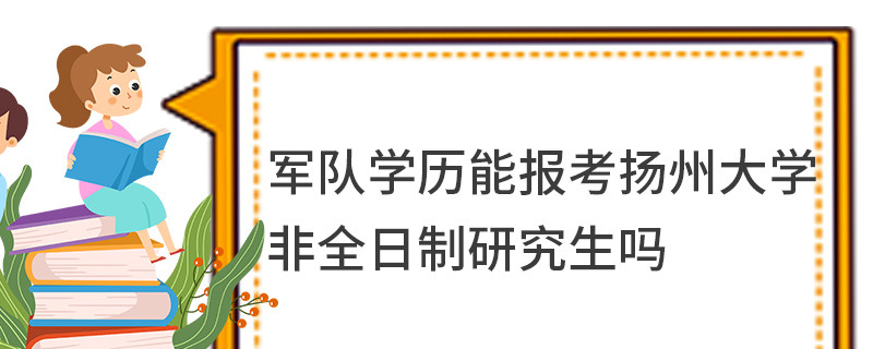 军队学历能报考扬州大学非全日制研究生吗