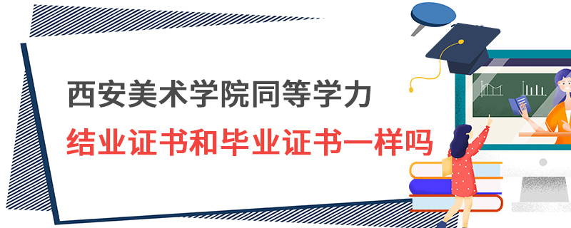 西安美术学院同等学力结业证书和毕业证书一样吗