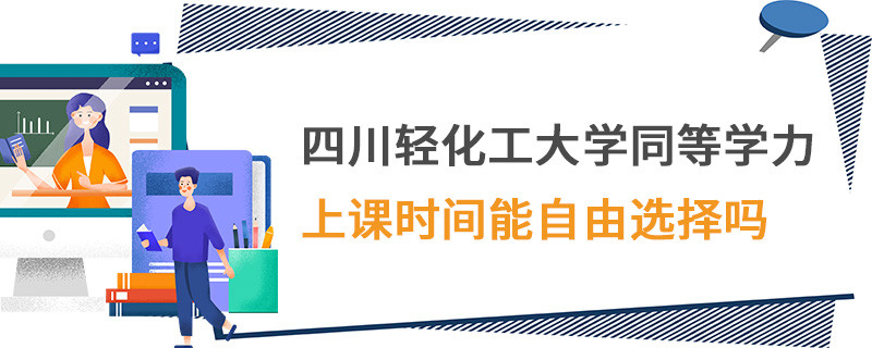 四川轻化工大学同等学力上课时间能自由选择吗