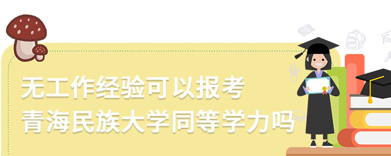 无工作经验可以报考青海民族大学同等学力吗