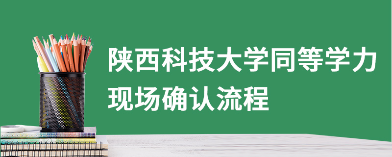 陕西科技大学同等学力现场确认流程
