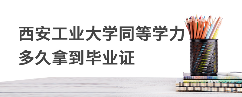 西安工业大学同等学力多久拿到毕业证