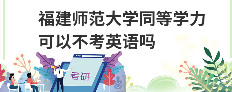 福建师范大学同等学力可以不考英语吗