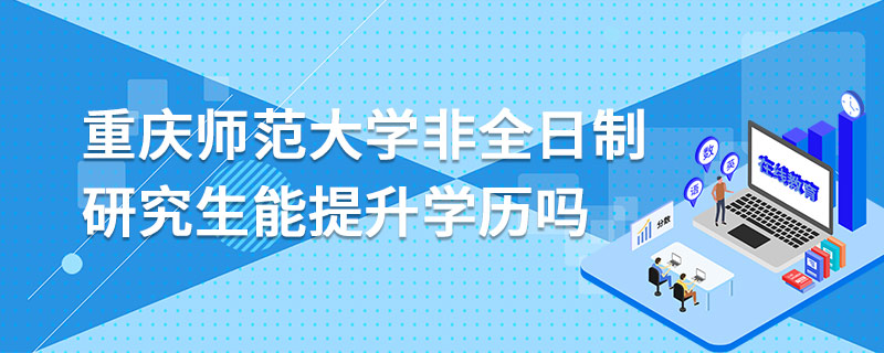 重庆师范大学非全日制研究生能提升学历吗