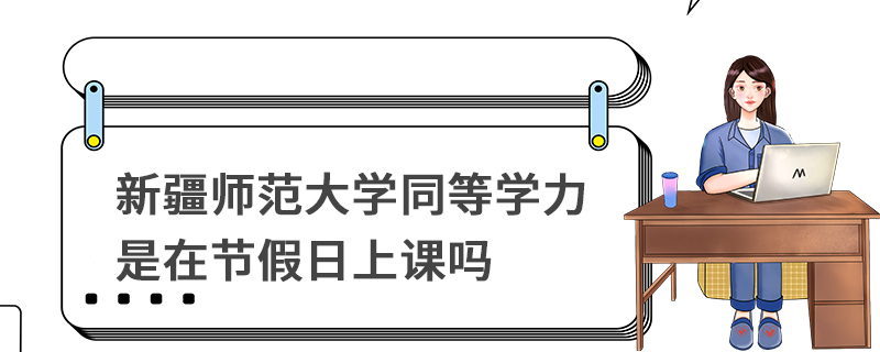 新疆师范大学同等学力是在节假日上课吗