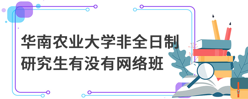 华南农业大学非全日制研究生有没有网络班