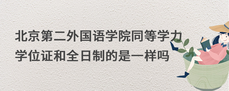 北京第二外国语学院同等学力学位证和全日制的是一样吗