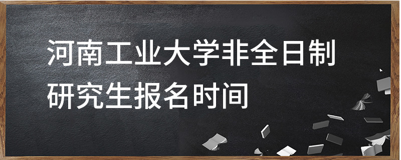 河南工业大学非全日制研究生报名时间