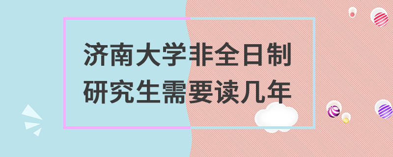 济南大学非全日制研究生需要读几年