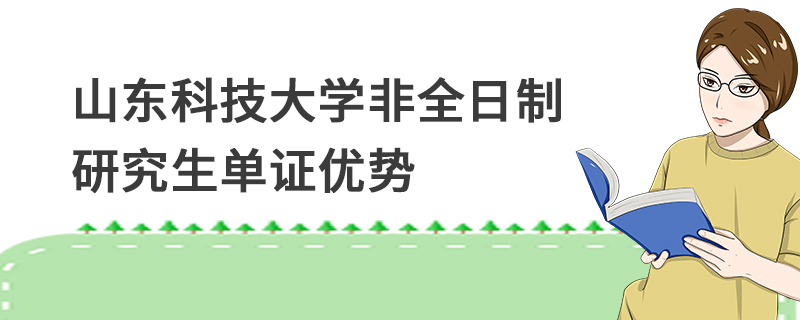 山东科技大学非全日制研究生单证优势