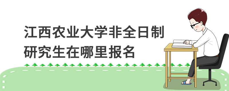 江西农业大学非全日制研究生在哪里报名