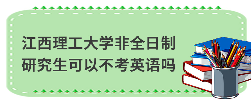江西理工大学非全日制研究生可以不考英语吗