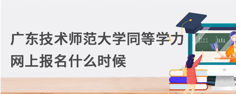 广东技术师范大学同等学力网上报名什么时候