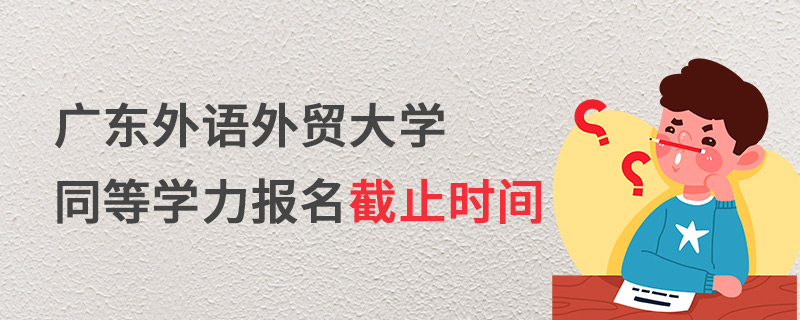 广东外语外贸大学同等学力报名截止时间