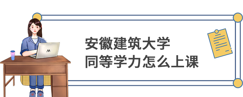 安徽建筑大学同等学力怎么上课