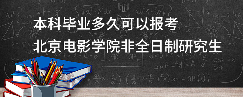 本科毕业多久可以报考北京电影学院非全日制研究生