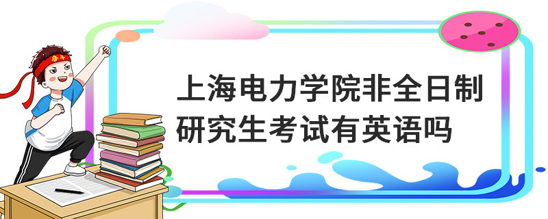 上海电力学院非全日制研究生考试有英语吗