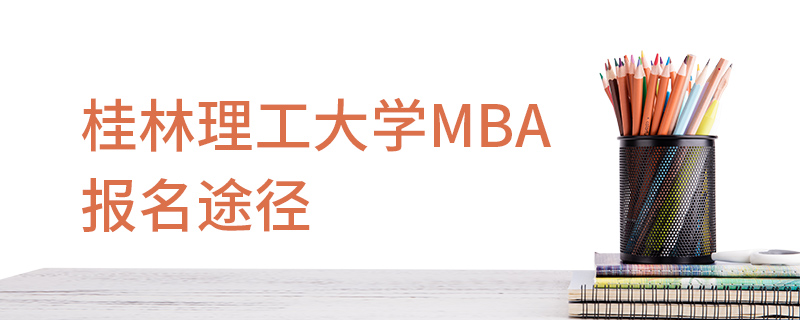 桂林理工大学MBA报名途径