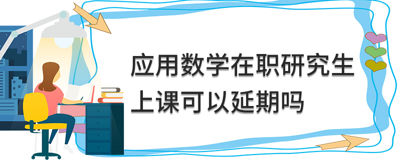 应用数学在职研究生上课可以延期吗