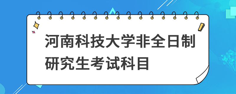 河南科技大学非全日制研究生考试科目