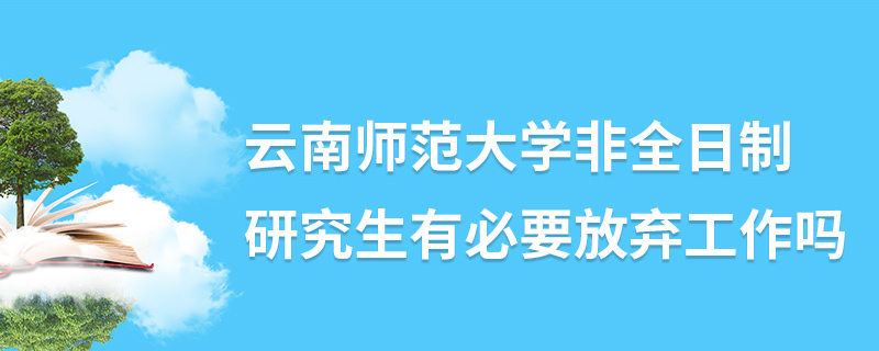 云南师范大学非全日制研究生有必要放弃工作吗