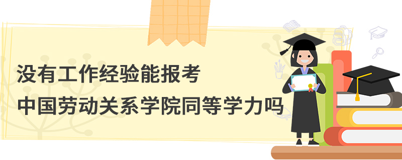 没有工作经验能报考中国劳动关系学院同等学力吗