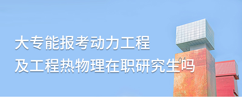 大专能报考动力工程及工程热物理在职研究生吗