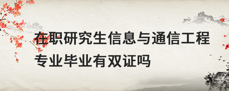 在职研究生信息与通信工程专业毕业有双证吗