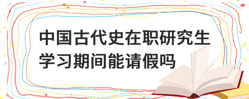 中国古代史在职研究生学习期间能请假吗