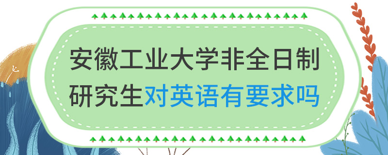 安徽工业大学非全日制研究生对英语有要求吗