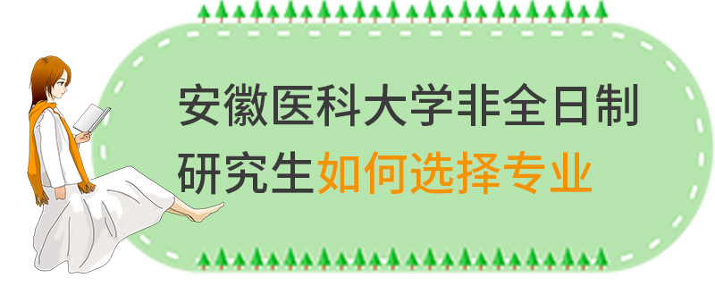 安徽医科大学非全日制研究生如何选择专业