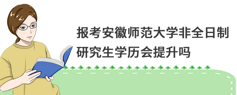 报考安徽师范大学非全日制研究生学历会提升吗