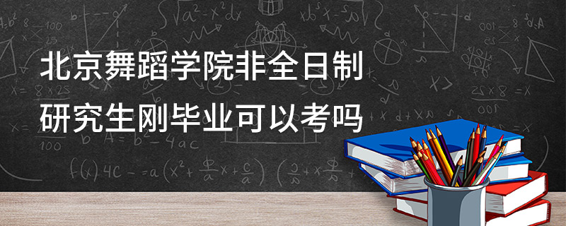 北京舞蹈学院非全日制研究生刚毕业可以考吗