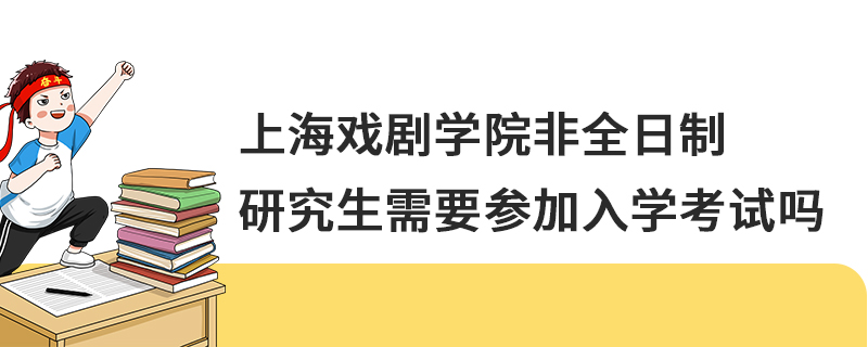 上海戏剧学院非全日制研究生需要参加入学考试吗